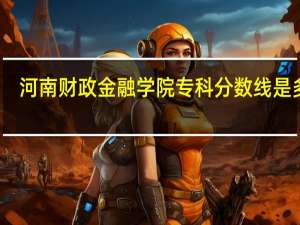 河南财政金融学院专科分数线是多少