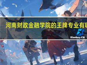 河南财政金融学院的王牌专业有哪些