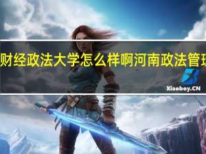 河南财经政法大学怎么样啊 河南政法管理干部学院