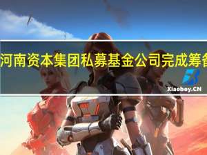 河南资本集团私募基金公司完成筹备设立