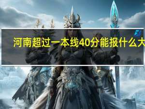 河南 超过一本线40分能报什么大学