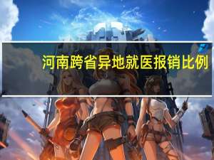 河南跨省异地就医报销比例