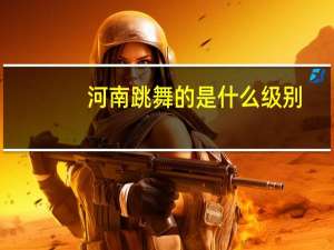 河南跳舞的是什么级别