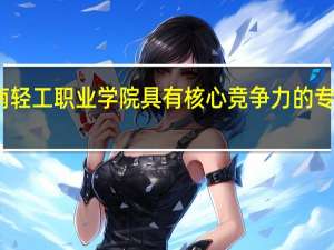 河南轻工职业学院具有核心竞争力的专业有哪些