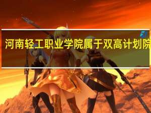 河南轻工职业学院属于双高计划院校吗