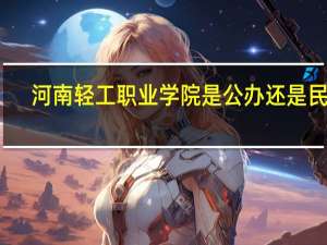 河南轻工职业学院是公办还是民办