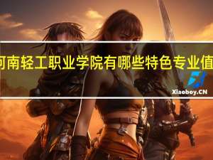 河南轻工职业学院有哪些特色专业值得推荐