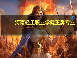 河南轻工职业学院王牌专业