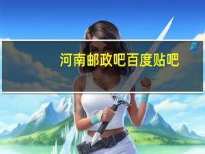 河南邮政吧 百度贴吧（河南邮政吧）