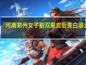 河南郑州女子割双眼皮后变白眉大侠，你认为女子该如何维权