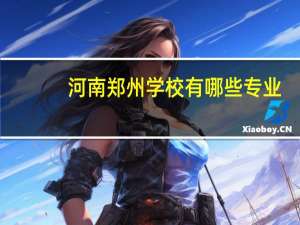 河南郑州学校有哪些专业