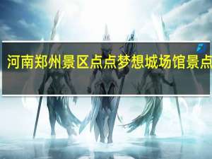 河南郑州景区点点梦想城场馆景点介绍