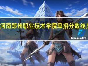 河南郑州职业技术学院单招分数线是多少