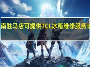河南驻马店可提供TCL冰箱维修服务地址在哪