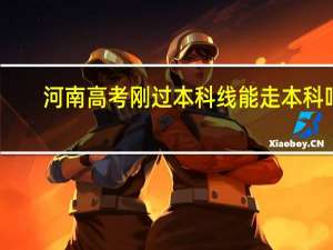 河南高考刚过本科线能走本科吗