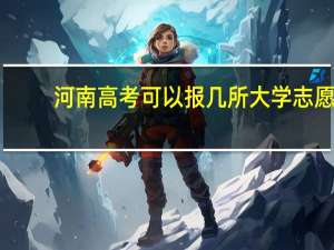 河南高考可以报几所大学志愿