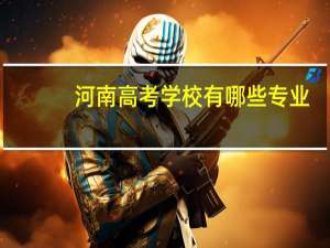 河南高考学校有哪些专业
