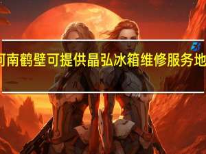 河南鹤壁可提供晶弘冰箱维修服务地址在哪