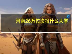 河南26万位次报什么大学