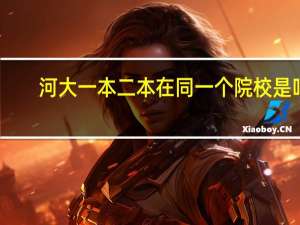 河大一本二本在同一个院校是吗，毕业证有区别吗