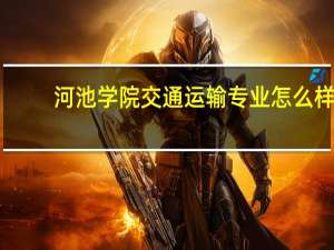 河池学院交通运输专业怎么样