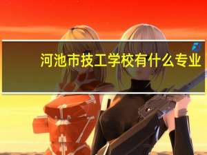 河池市技工学校有什么专业