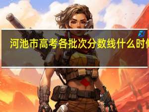 河池市高考各批次分数线什么时候出