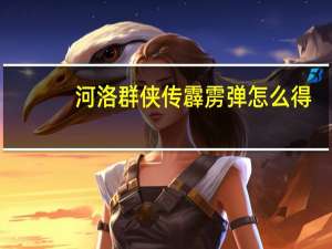 河洛群侠传霹雳弹怎么得（河洛群侠传霹雳弹获得方法）