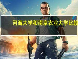 河海大学和南京农业大学比较，各自的优缺点