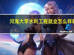 河海大学水利工程就业怎么样啊