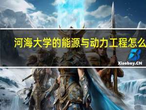 河海大学的能源与动力工程怎么样