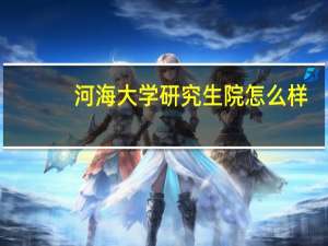 河海大学研究生院怎么样