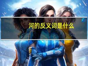河的反义词是什么
