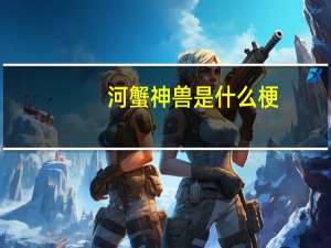河蟹神兽是什么梗（河蟹神兽）