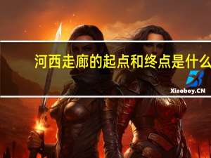 河西走廊的起点和终点是什么