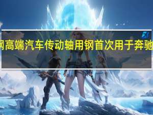 河钢承钢高端汽车传动轴用钢首次用于奔驰重卡汽车制造