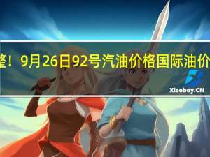 油价调整！9月26日92号汽油价格 国际油价下跌影响几何？