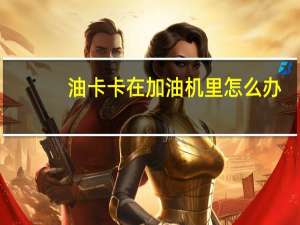 油卡卡在加油机里怎么办