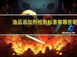 油品添加剂检测标准有哪些呢