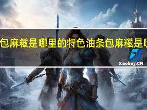油条包麻糍是哪里的特色 油条包麻糍是哪里的小吃