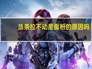 油条拉不动是面粉的原因吗（油条能不能吃）