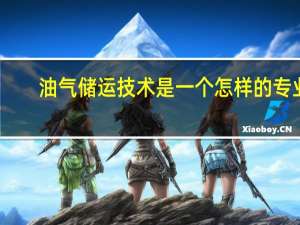 油气储运技术是一个怎样的专业