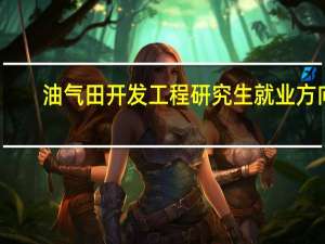 油气田开发工程研究生就业方向