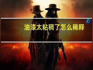 油漆太粘稠了怎么稀释