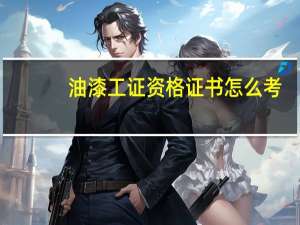 油漆工证资格证书怎么考
