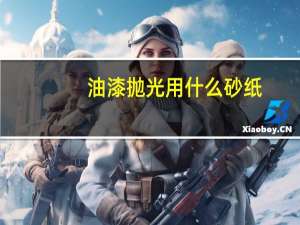 油漆抛光用什么砂纸