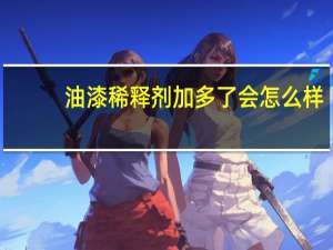油漆稀释剂加多了会怎么样