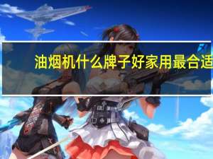 油烟机什么牌子好家用最合适（油烟机什么牌子好）
