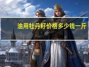 油用牡丹籽价格多少钱一斤