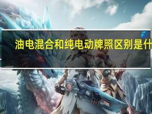 油电混合和纯电动牌照区别是什么